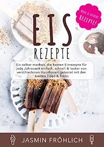 Eis Rezepte: Eis selber machen, die besten Eisrezepte für jede Jahreszeit einfach, schnell & lecker von verschiedenen Hausfrauen getestet mit den besten Tipps & Tricks