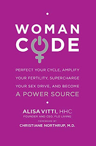 WomanCode: Perfect Your Cycle, Amplify Your Fertility, Supercharge Your Sex Drive, and Become a Power Source-