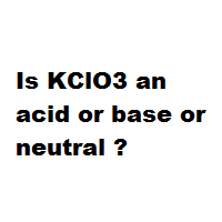 Is KClO3 an acid or base or neutral ?