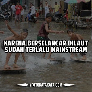 Dp bbm yang satu ini terdapat 3 anak laki-laki yang begitu asik bermain selancar disaat banjir. Gambar berkata ini terdapat kalimat" Kerena berselancar dilaut sudah terlalu mainstream".