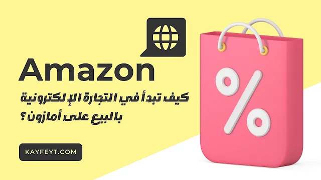 كيف تبدأ في التجارة الإلكترونية بالبيع على أمازون؟