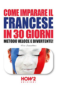 COME IMPARARE IL FRANCESE IN 30 GIORNI: Metodo Veloce e Divertente! (HOW2 Edizioni Vol. 102)