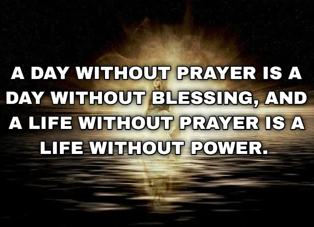A day without prayer is a day without blessing, and a life without prayer is a life without power. Edwin Harvey