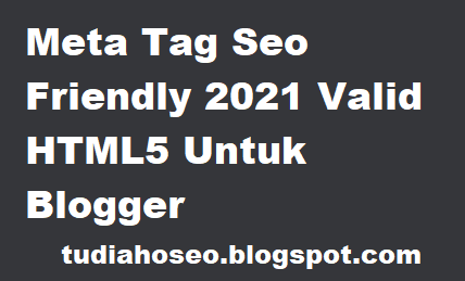 Meta Tag Seo Friendly 2021 Valid HTML5 Untuk Blogger-kali ini saya memberikan informasi cara membuat blog SEO memakai meta tag dan valid HTML5