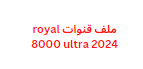 ملف قنوات royal 8000 ultra 2024 نايل سات