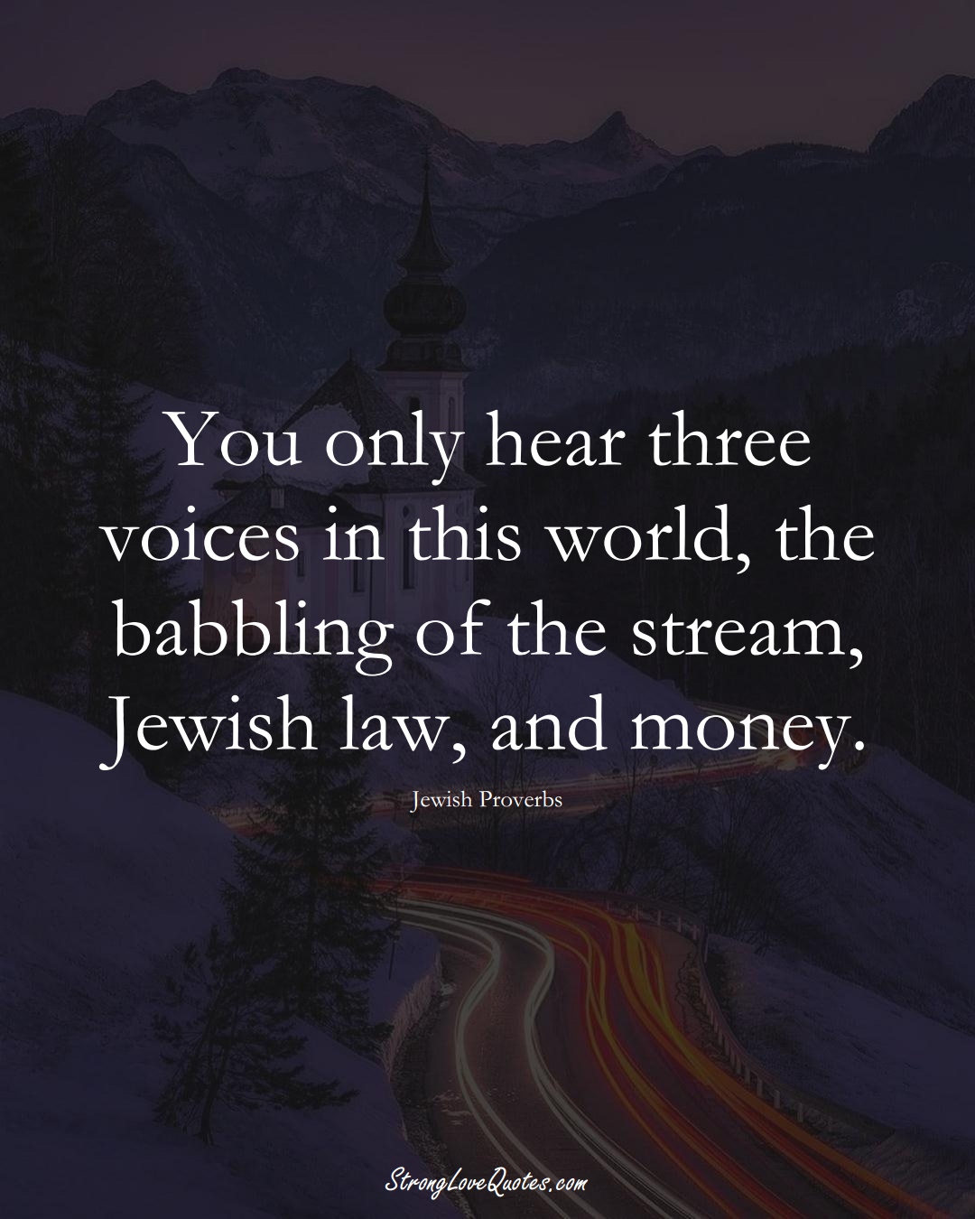 You only hear three voices in this world, the babbling of the stream, Jewish law, and money. (Jewish Sayings);  #aVarietyofCulturesSayings