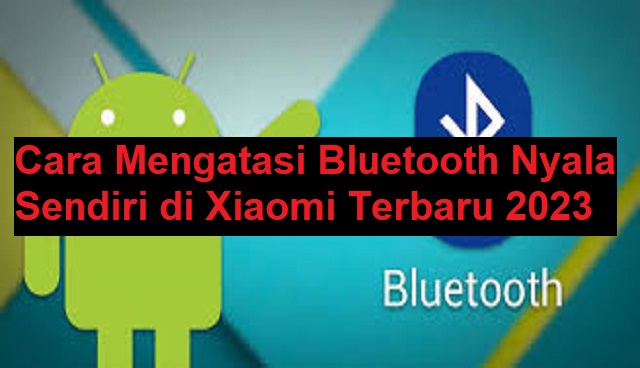 Cara Mengatasi Bluetooth Nyala Sendiri di Xiaomi