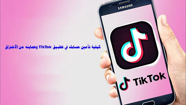 كيفية تأمين حسابك في تطبيق TikTok وحمايته من الاختراق