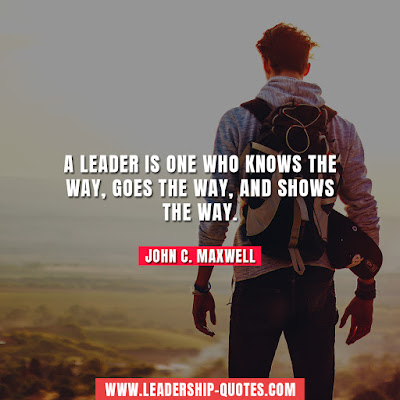 A Leader is one who knows the way, goes the way and shows the way. by John C. Maxwell