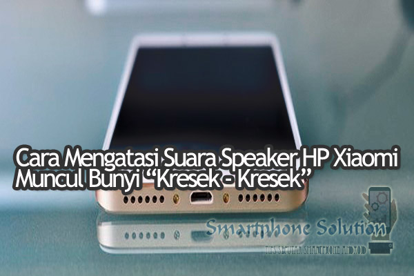 Cara Mengatasi Suara Kresek Di Speaker HP Android Xiaomi