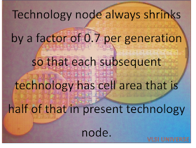 Technology nodex always shrinks by a factor of 0.7 per generation so that each subsequent technology has cell area that is half of that in present technology node.