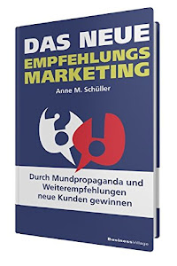 Das neue Empfehlungsmarketing: Durch Mundpropaganda und Weiterempfehlungen neue Kunden gewinnen