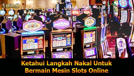 Ketahui Langkah Nakal Untuk Bermain Mesin Slots Online