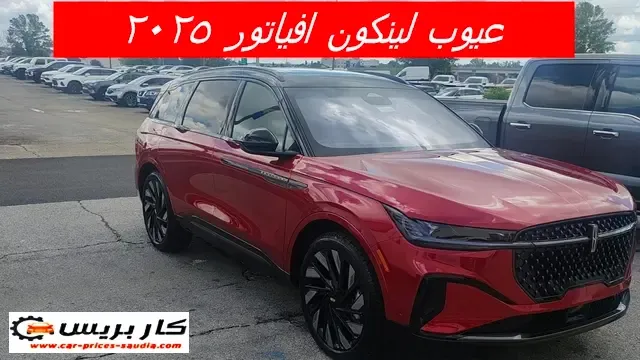عيوب لينكون افياتور 2025 ومميزاتها ، مشاكل وسلبيات لينكون افياتور 2025 ، تجربة الملاك لها ، عيوب لينكون افياتور 2025 في السعودية ، عيوب لينكون افياتور 2025 في مصر
