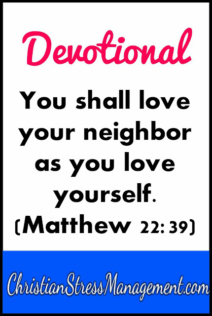 You shall love your neighbor as you love yourself. (Matthew 22:39)