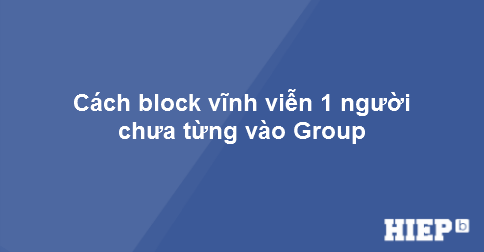 Hướng dẫn cách block bất kỳ ai khỏi group mà bạn quản lý. Dù người đó đã tham gia vào group đó hay chưa.