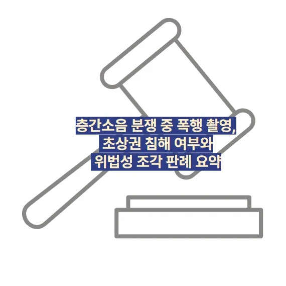 층간소음 분쟁 중 폭행 촬영, 초상권 침해 여부와 위법성 조각 판례 요약