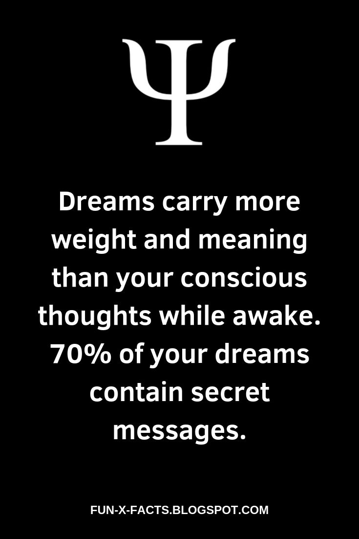 Psychological Fact: Dreams carry more weight and meaning than your conscious thoughts while awake. 70% of your dreams contain secret messages.