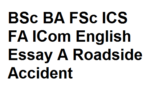 BSc BA FSc ICS FA ICom English Essay A Roadside Accident