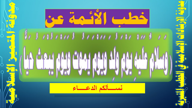 خطب الأئمة عن ( وَسَلامٌ عَلَيْهِ يَوْمَ وُلِدَ وَيَوْمَ يَمُوتُ وَيَوْمَ يُبْعَثُ حَيًّا )