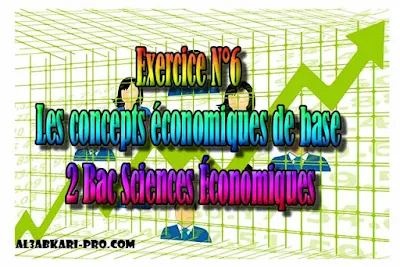 Exercice N°6 de les concepts économiques de base - 2 Bac Sciences Économiques PDF ,  Économie générale et Statistiques (ÉGS), 2 bac Sciences Économiques, 2 bac, Examen National, baccalauréat, bac maroc, BAC, 2 éme Bac, Exercices, Cours, devoirs, examen nationaux, exercice, 2ème Baccalauréat, prof de soutien scolaire a domicile, cours gratuit, cours gratuit en ligne, cours particuliers, cours à domicile, soutien scolaire à domicile, les cours particuliers, cours de soutien, les cours de soutien, cours online, cour online.