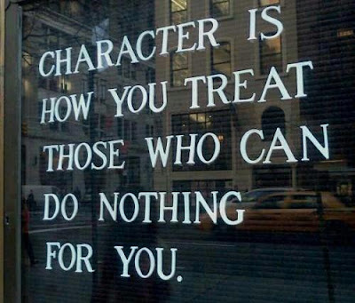 Character is how you treat those who can do nothing for you.