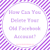 How to delete your old Facebook account