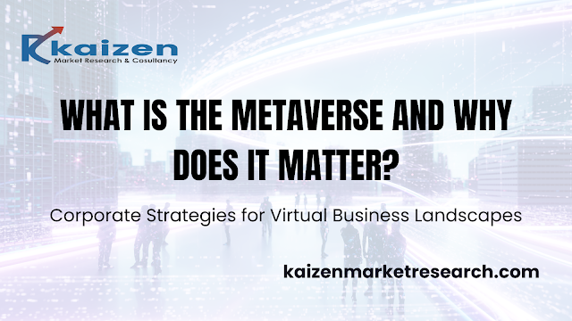 What is the Metaverse and Why Does It Matter - Kaizen Market Research and Consultancy