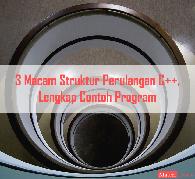 3 Macam Struktur Perulangan C++, Lengkap Contoh Program