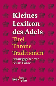 Kleines Lexikon des Adels: Titel, Throne, Traditionen (Beck'sche Reihe)