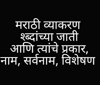 मराठी व्याकरण : श्ब्दांच्या जाती आणि त्यांचे प्रकार, नाम, सर्वनाम, विशेषण