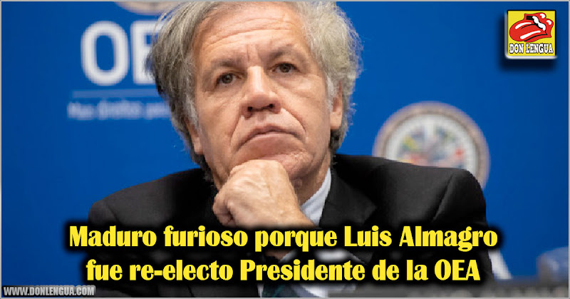 Maduro furioso porque Luis Almagro fue re-electo Presidente de la OEA