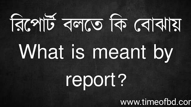 রিপোর্ট বলতে কি বোঝায় | What is meant by report?