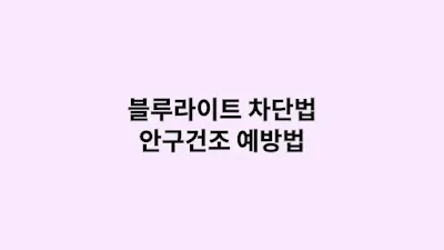 눈 피로 줄이는 블루라이트 차단법과 안구건조 예방법