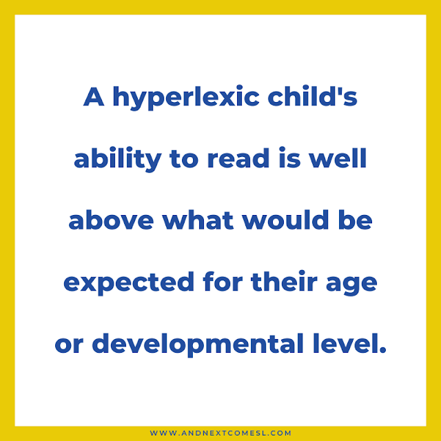 A hyperlexic child's ability to read is well above what would be expected for their age or developmental level