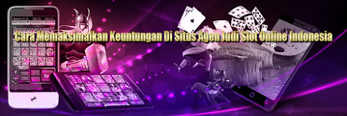 Cara Memaksimalkan Keuntungan Di Situs Agen Judi Slot Online Indonesia