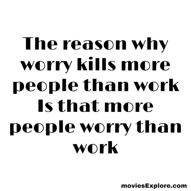 “The reason why worry kills more people than work Are that more people worry than work”