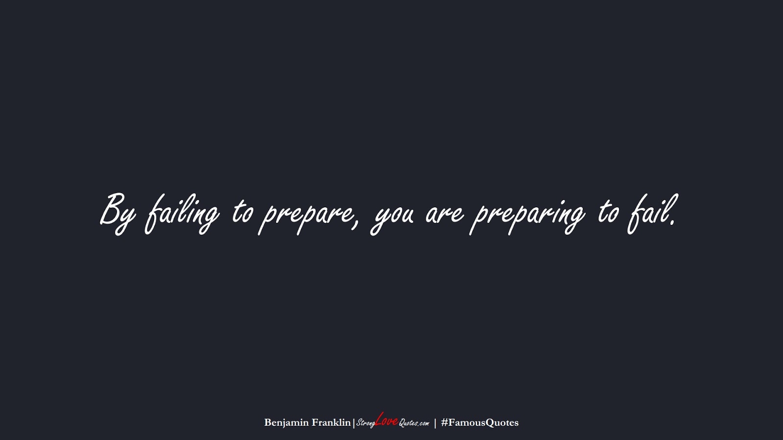 By failing to prepare, you are preparing to fail. (Benjamin Franklin);  #FamousQuotes