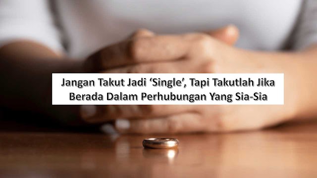 Jangan Takut Jadi ‘Single’, Tapi Takutlah Jika Berada Dalam Perhubungan Yang Sia-Sia