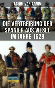 Die Vertreibung der Spanier aus Wesel im Jahre 1629: Schauspiel in drei Handlungen