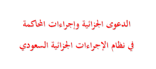 الدعوى الجزائية وإجراءات المحاكمة في نظام الإجراءات الجزائية السعودي