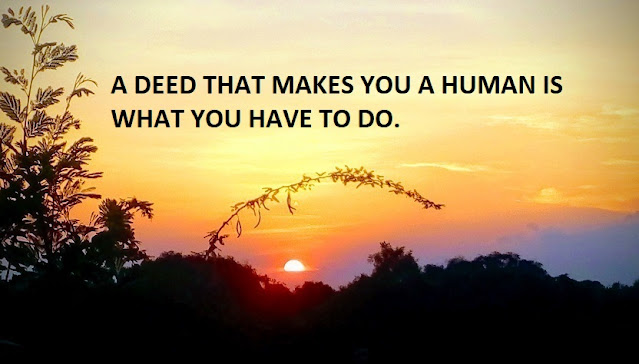 A DEED THAT MAKES YOU A HUMAN IS WHAT YOU HAVE TO DO.