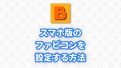 Blogger Labo：スマホ版のファビコンを設定する方法