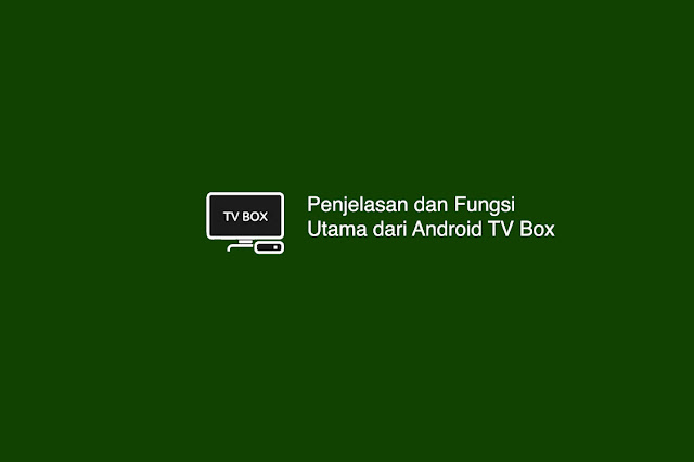 Penjelasan dan Fungsi Utama dari Android TV Box