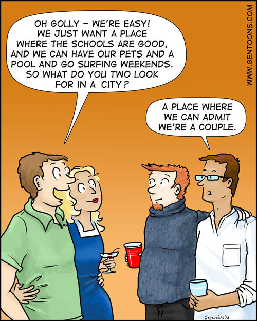 a hetero couple says: Oh golly, we're easy!  We just want a place where the schools are good and we can have our pets and a pool and go surfing weekends. So what do you two look for in a city?  the gay couple says: A place where we can admit we're a couple.