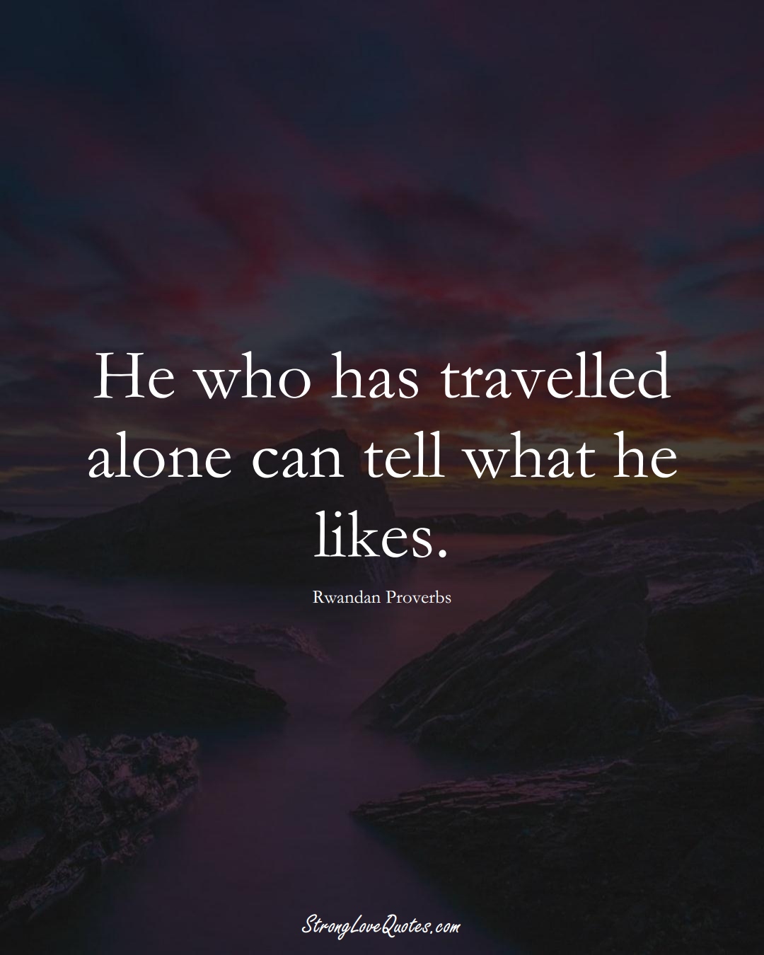 He who has travelled alone can tell what he likes. (Rwandan Sayings);  #AfricanSayings