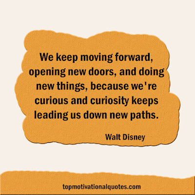 We keep moving forward, opening new doors, and doing new things, because we're curious and curiosity keeps leading us down new paths.  Walt Disney positive Lines