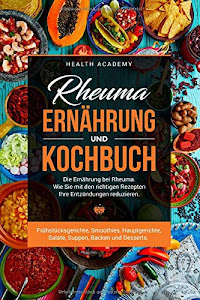 Rheuma Ernährung und Kochbuch: Die Ernährung bei Rheuma. Wie Sie mit den richtigen Rezepten Ihre Entzündungen reduzieren. Frühstücksgerichte, Smoothies, Hauptgerichte, Salate, Suppen, Backen, etc.