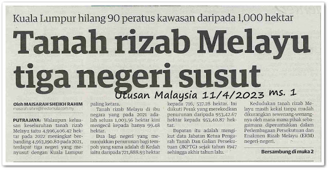 Tanah rizab Melayu tiga negeri susut ; Kuala Lumpur hilang 90 peratus kawasan daripada 1,000 hektar - Keratan akhbar Utusan Malaysia 11 April 2023
