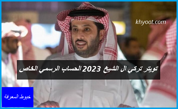 تويتر تركي ال الشيخ 2023 الحساب الرسمي الخاص